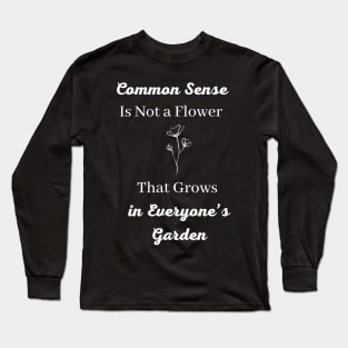 Common Sense is Not a Flower That Grows in Everyone's Garden Long Sleeve T-Shirt